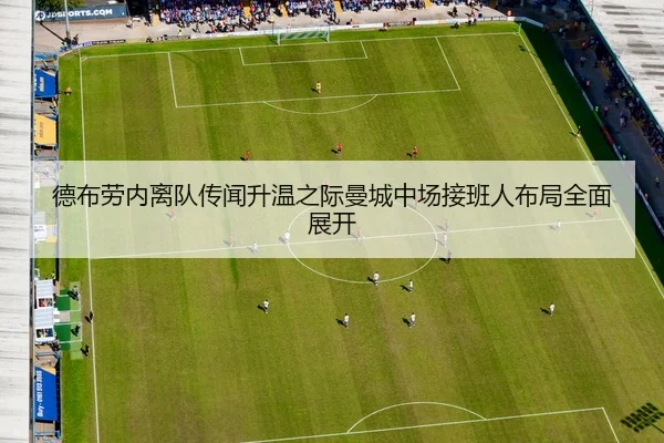 德布劳内离队传闻升温之际曼城中场接班人布局全面展开