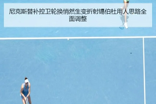 尼克斯替补控卫轮换悄然生变折射锡伯杜用人思路全面调整